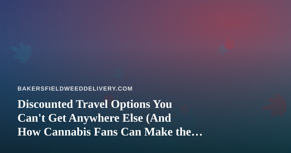 Discounted Travel Options You Can’t Get Anywhere Else (And How Cannabis Fans Can Make the Most of Them)