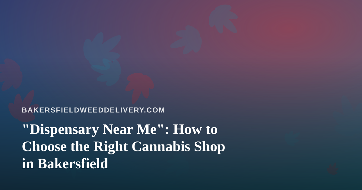 “Dispensary Near Me”: How to Choose the Right Cannabis Shop in Bakersfield