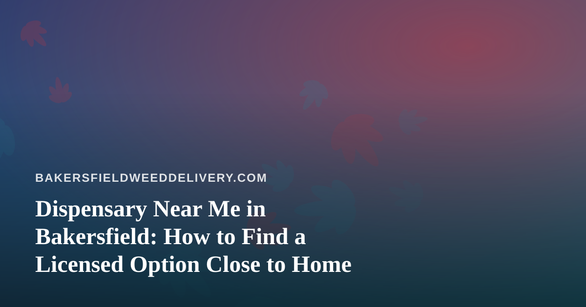 Dispensary Near Me in Bakersfield: How to Find a Licensed Option Close to Home