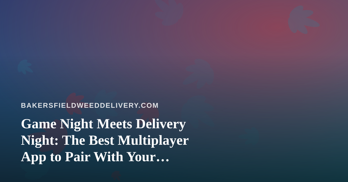 Game Night Meets Delivery Night: The Best Multiplayer App to Pair With Your Bakersfield Order
