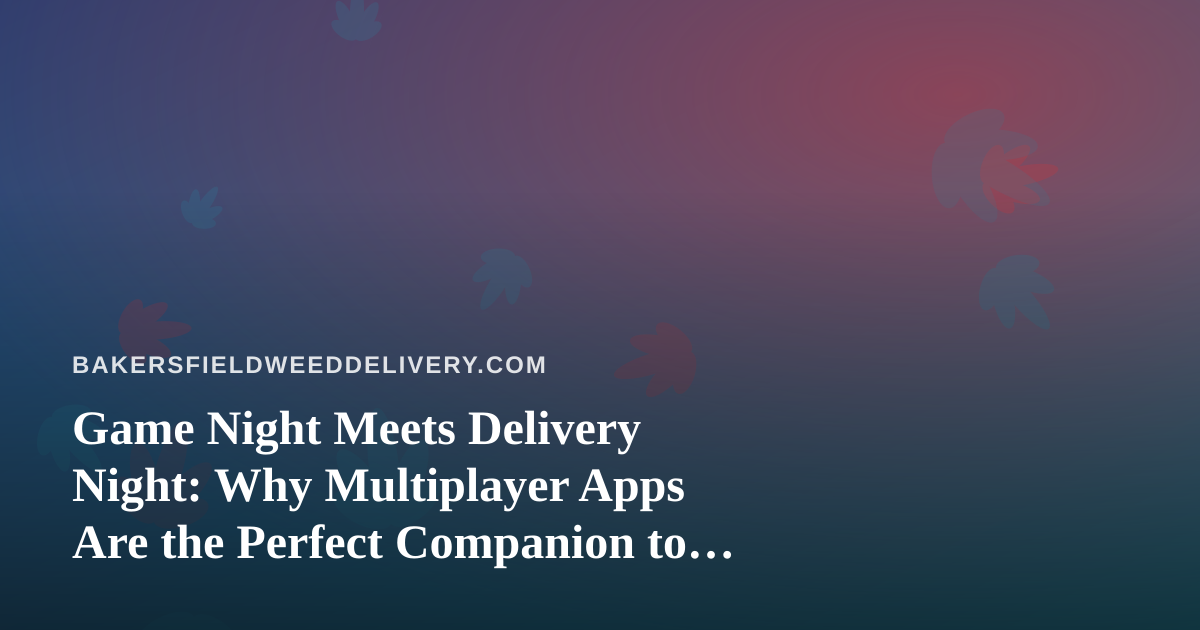 Game Night Meets Delivery Night: Why Multiplayer Apps Are the Perfect Companion to Your Cannabis Order