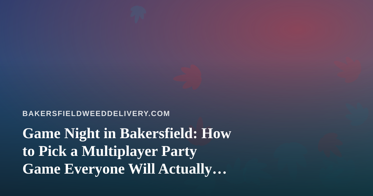 Game Night in Bakersfield: How to Pick a Multiplayer Party Game Everyone Will Actually Play