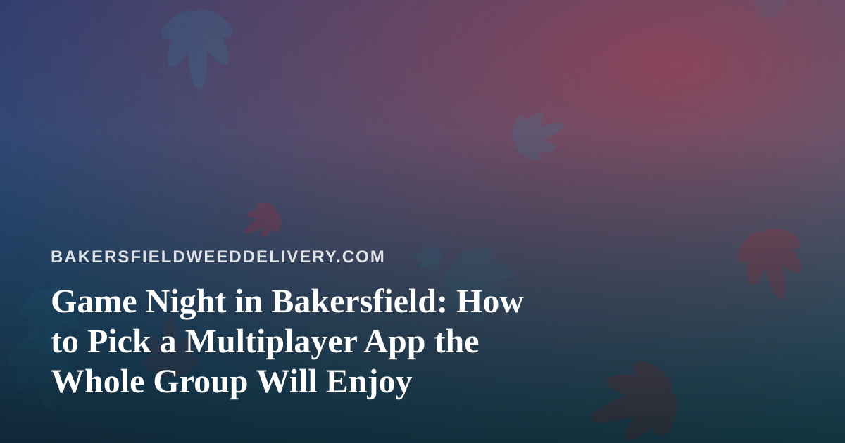 Game Night in Bakersfield: How to Pick a Multiplayer App the Whole Group Will Enjoy