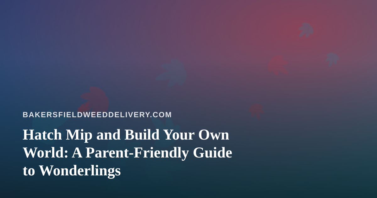 Hatch Mip and Build Your Own World: A Parent-Friendly Guide to Wonderlings