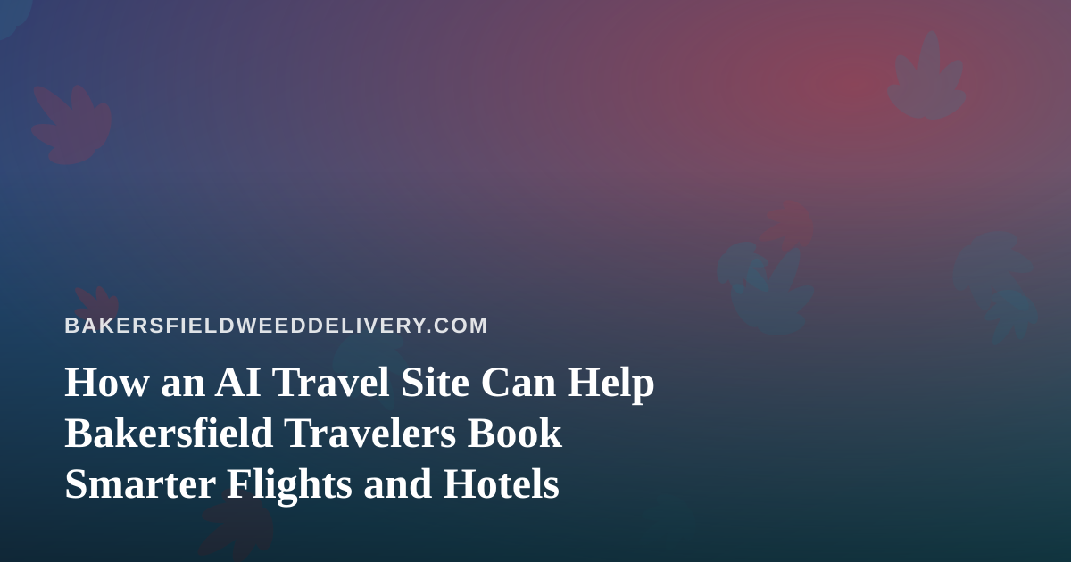 How an AI Travel Site Can Help Bakersfield Travelers Book Smarter Flights and Hotels