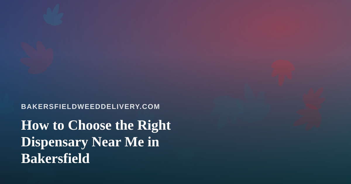 How to Choose the Right Dispensary Near Me in Bakersfield