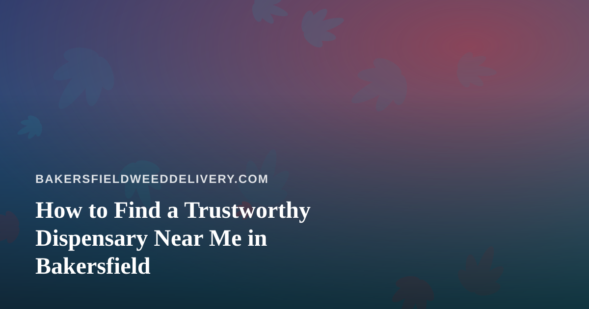 How to Find a Trustworthy Dispensary Near Me in Bakersfield