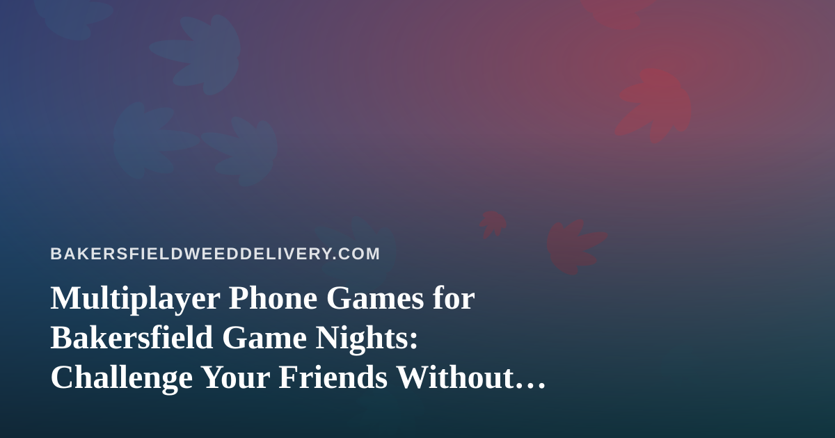 Multiplayer Phone Games for Bakersfield Game Nights: Challenge Your Friends Without the Board Game Fights