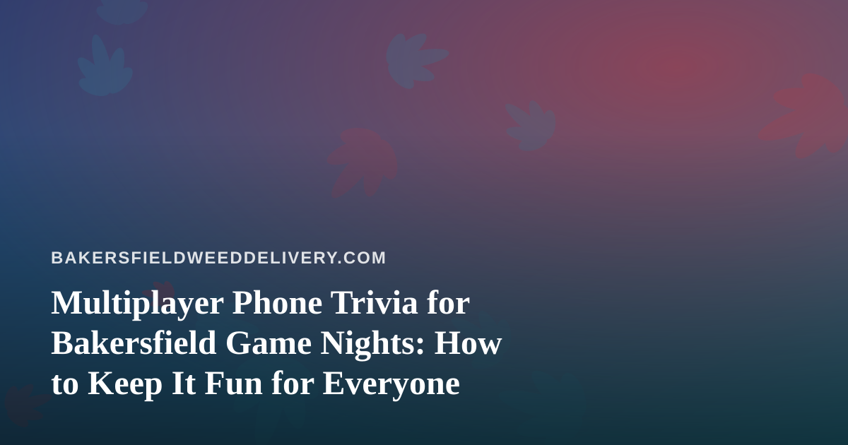 Multiplayer Phone Trivia for Bakersfield Game Nights: How to Keep It Fun for Everyone
