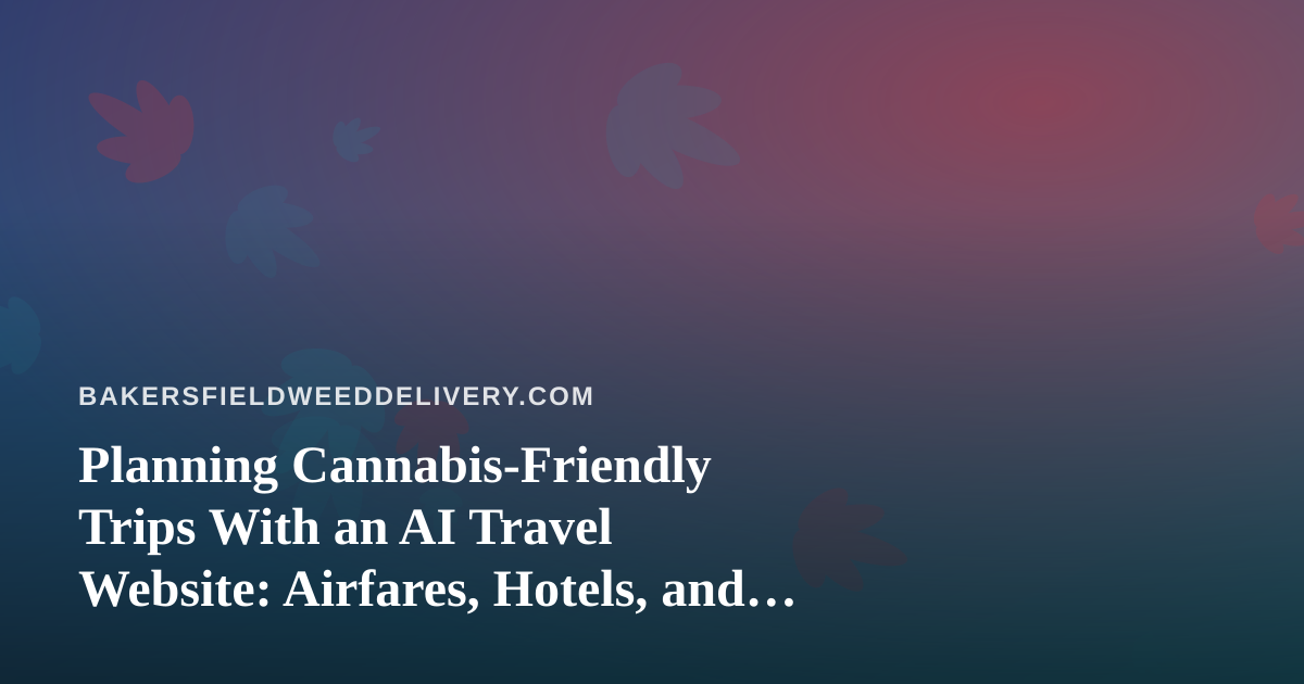Planning Cannabis-Friendly Trips With an AI Travel Website: Airfares, Hotels, and the Rules That Still Matter