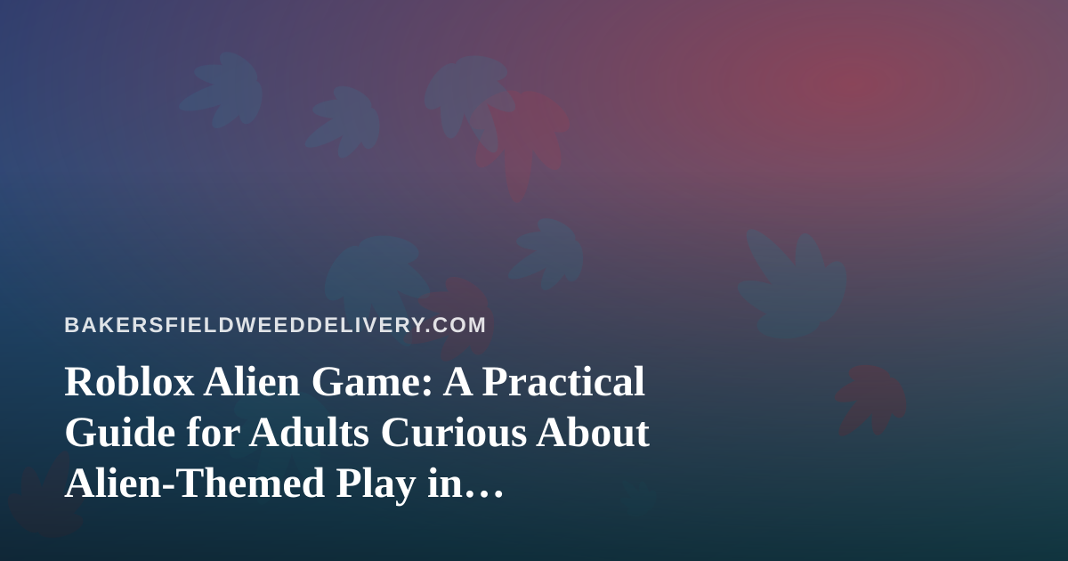 Roblox Alien Game: A Practical Guide for Adults Curious About Alien-Themed Play in Bakersfield