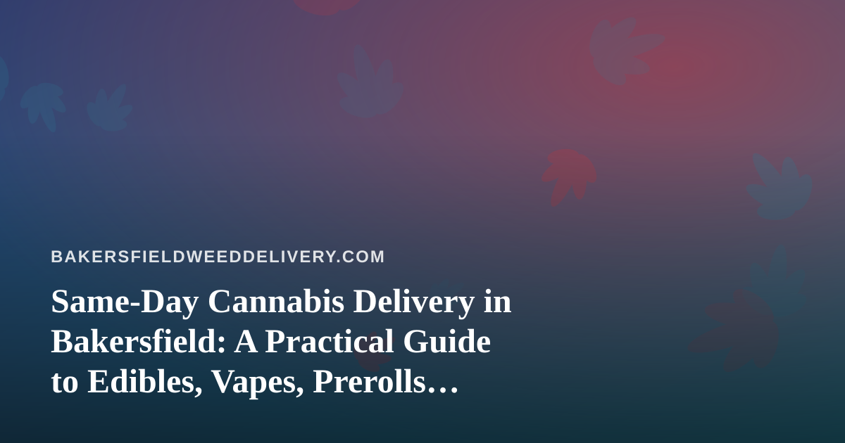 Same-Day Cannabis Delivery in Bakersfield: A Practical Guide to Edibles, Vapes, Prerolls, Flower, and Concentrates