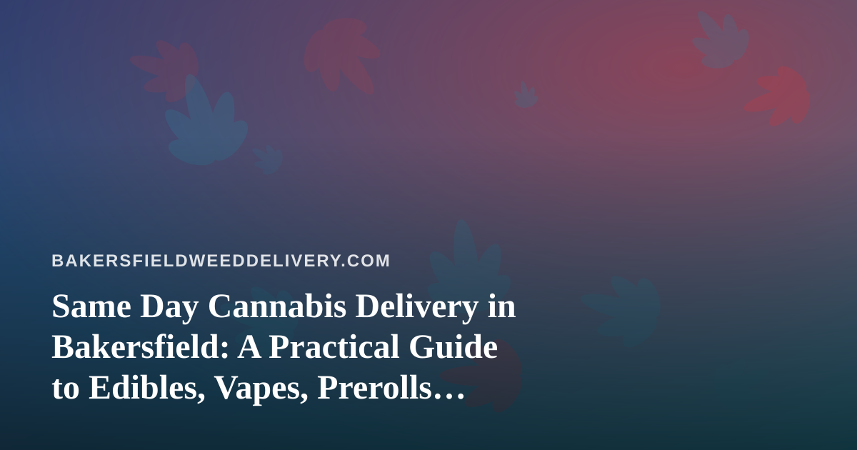 Same Day Cannabis Delivery in Bakersfield: A Practical Guide to Edibles, Vapes, Prerolls, Flower, and Concentrates