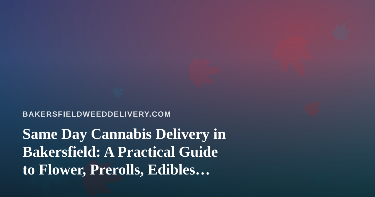 Same Day Cannabis Delivery in Bakersfield: A Practical Guide to Flower, Prerolls, Edibles, Vapes, and Concentrates