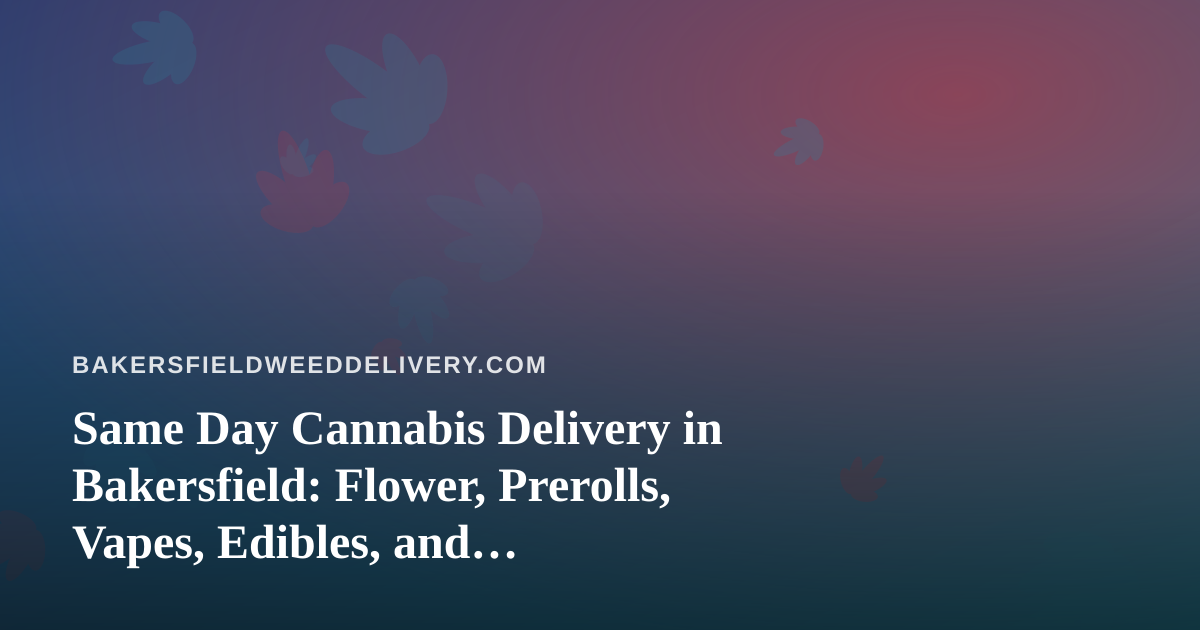 Same Day Cannabis Delivery in Bakersfield: Flower, Prerolls, Vapes, Edibles, and Concentrates Explained
