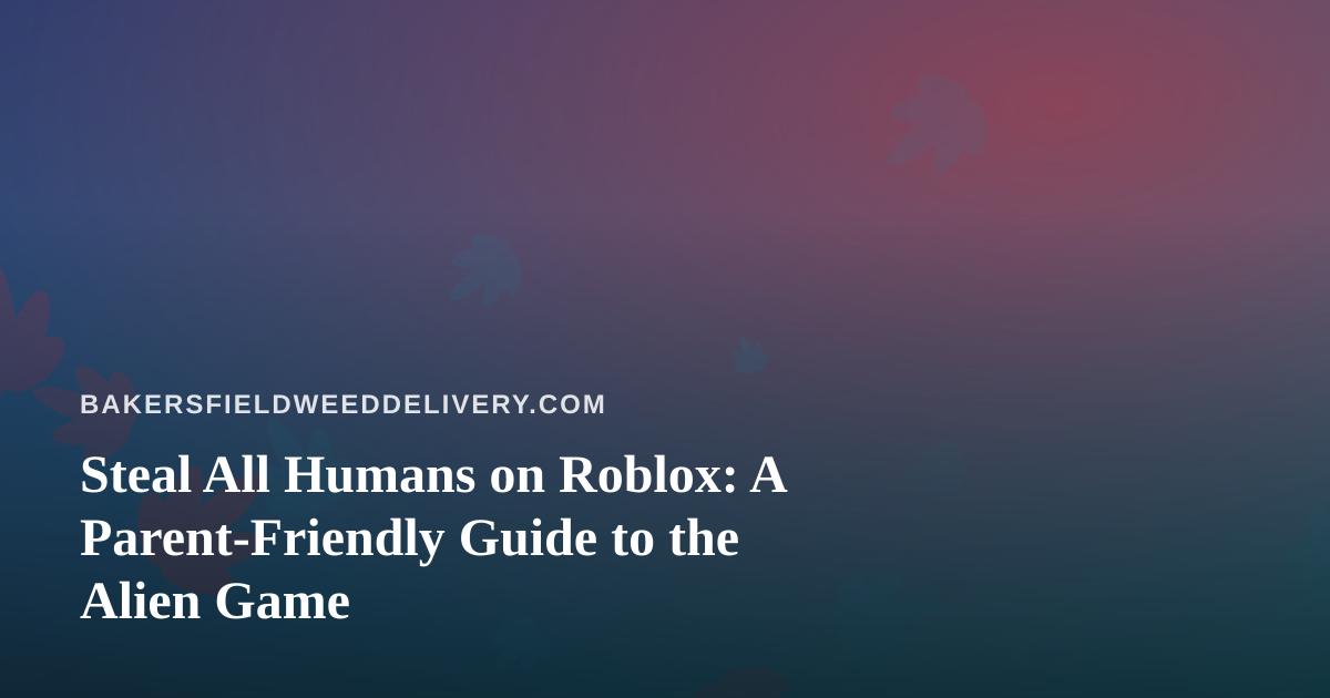 Steal All Humans on Roblox: A Parent-Friendly Guide to the Alien Game