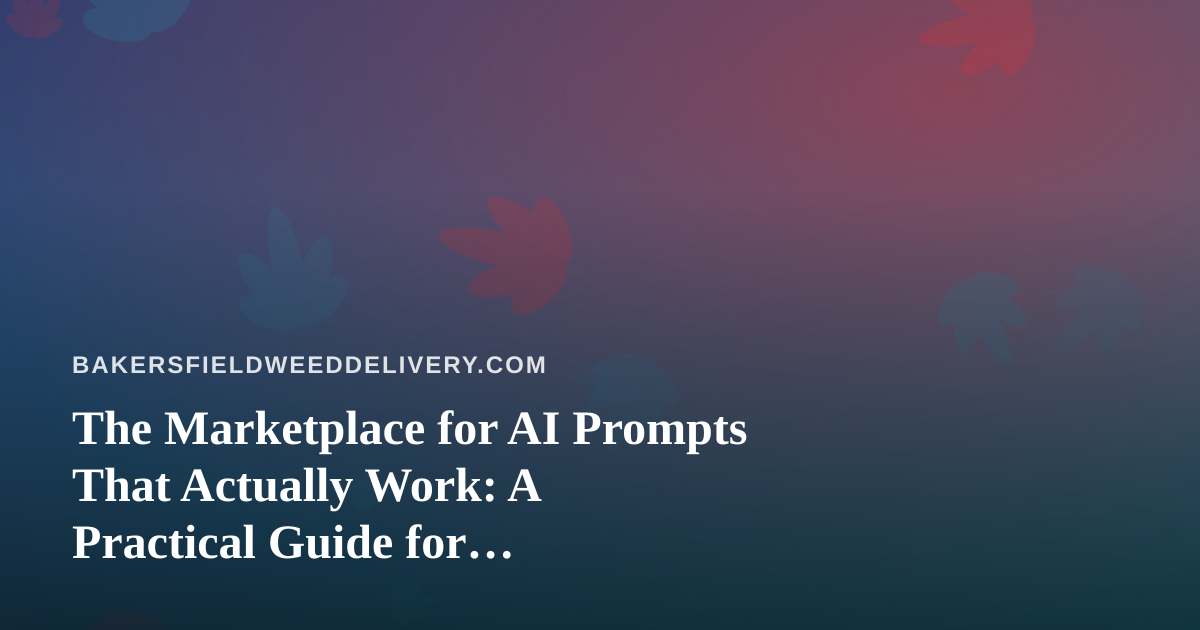 The Marketplace for AI Prompts That Actually Work: A Practical Guide for Bakersfield Cannabis Delivery Teams