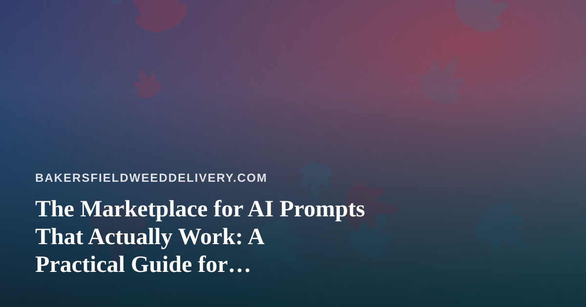 The Marketplace for AI Prompts That Actually Work: A Practical Guide for Bakersfield Cannabis Delivery Teams